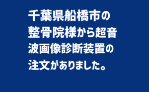 千葉県船橋市-超音波画像診断装置の注文がありました。