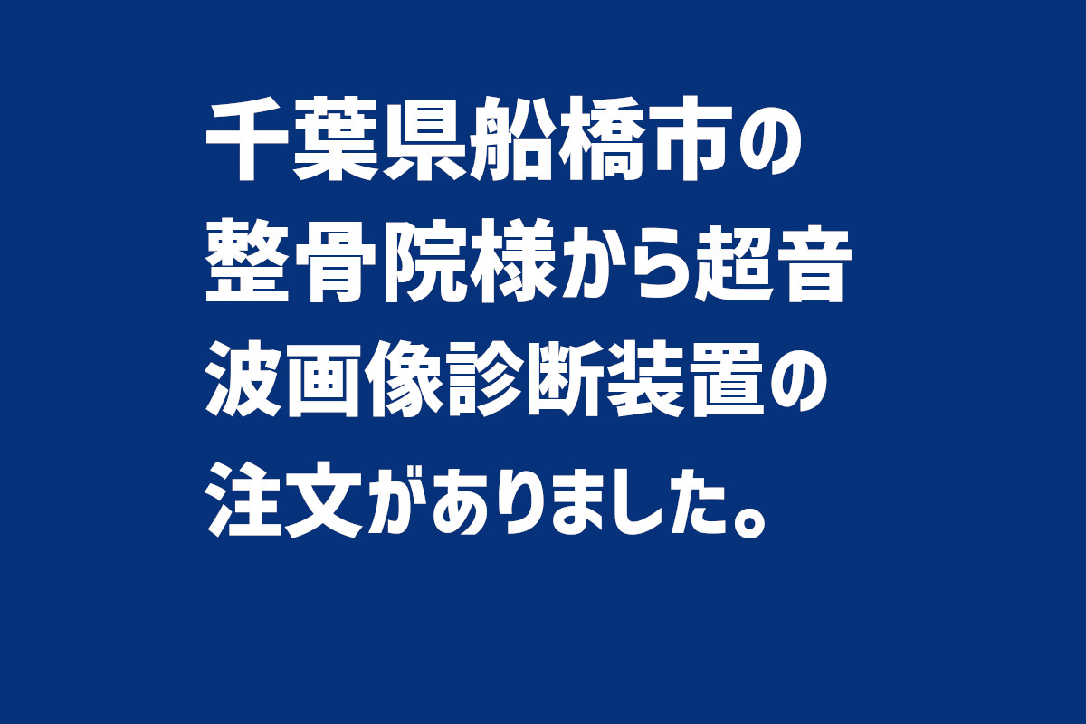 千葉県船橋市-超音波画像診断装置の注文がありました。