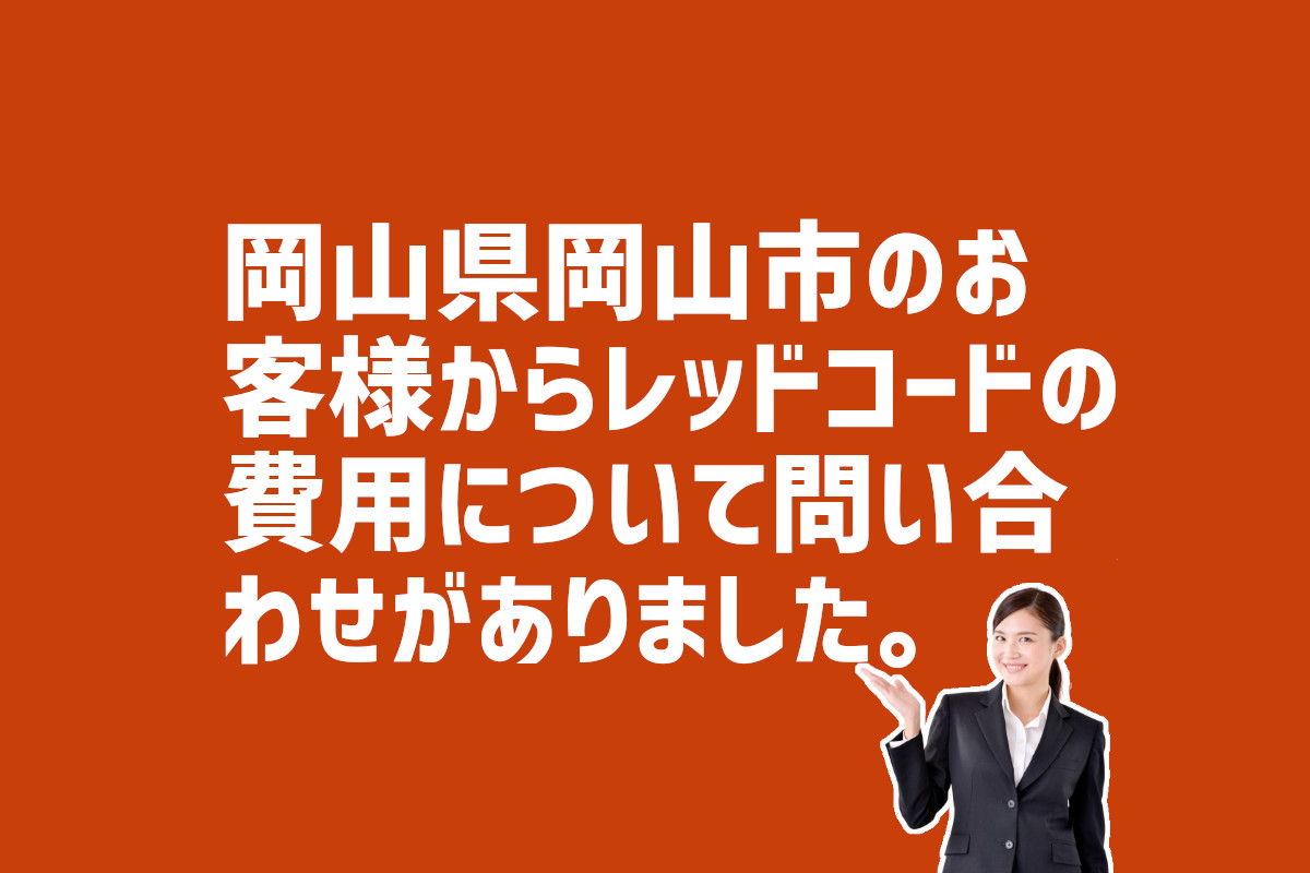 レッドコードの費用の問合せ　岡山県岡山市のお客様から