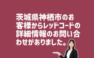 レッドコードの詳しい情報の問合せ　茨城県神栖市のお客様から