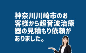 超音波治療器の見積り依頼　神奈川県川崎市のお客様から