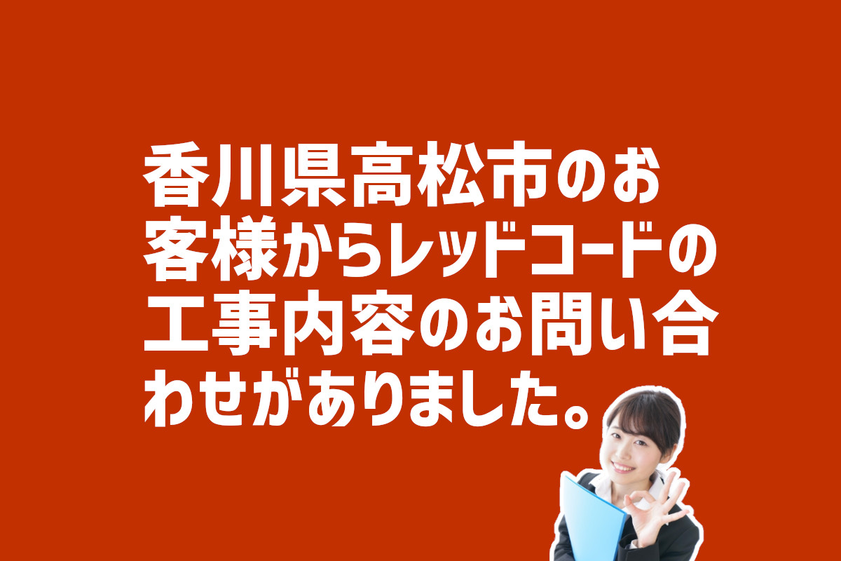 レッドコードの工事内容についての問合せ　香川県高松市のお客様から