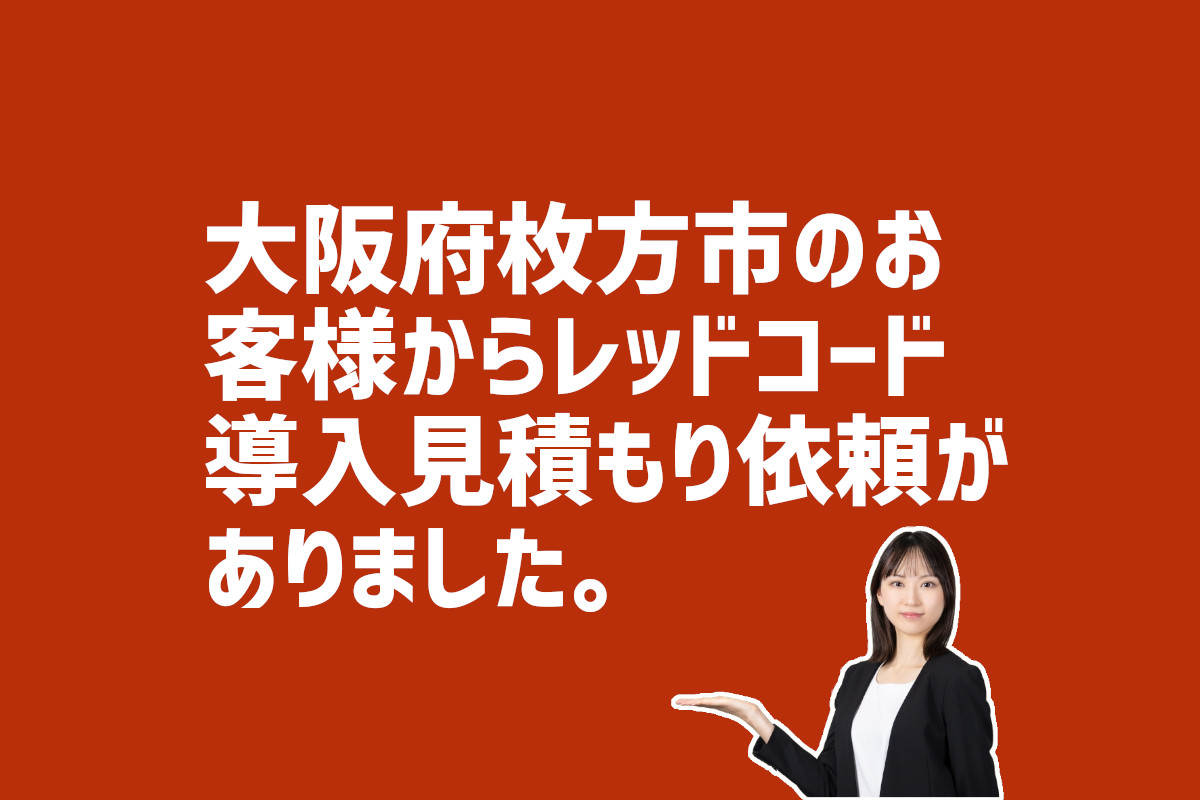 レッドコード導入見積り依頼　大阪府枚方市のお客様から