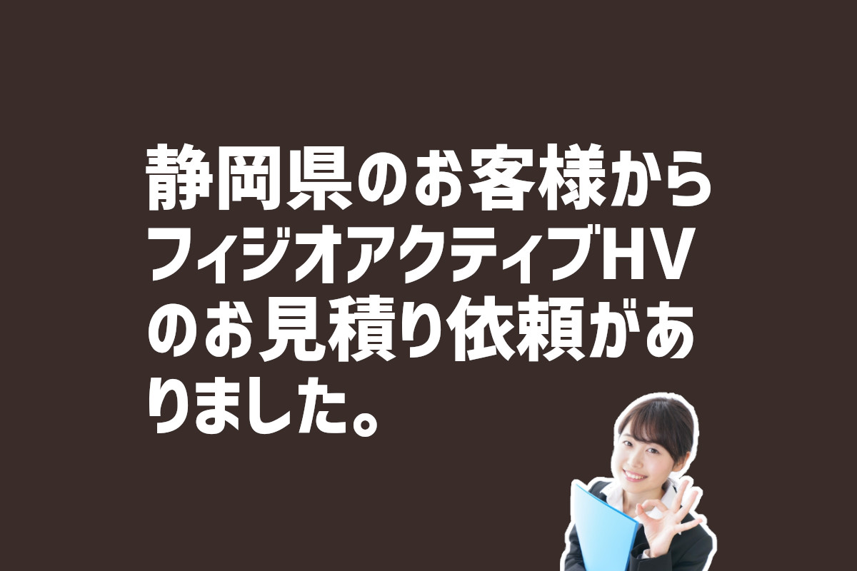 フィジオアクティブHVのお見積り依頼　静岡県のお客様から