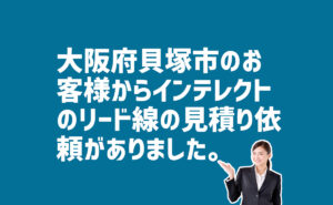 インテレクトのリード線の見積もり依頼　大阪府貝塚市のお客様から