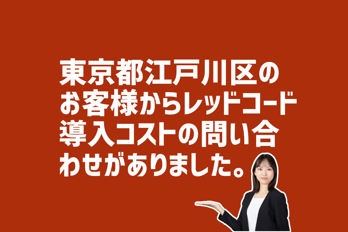 らレッドコードの導入コストの問合せ　東京都江戸川区のお客様か