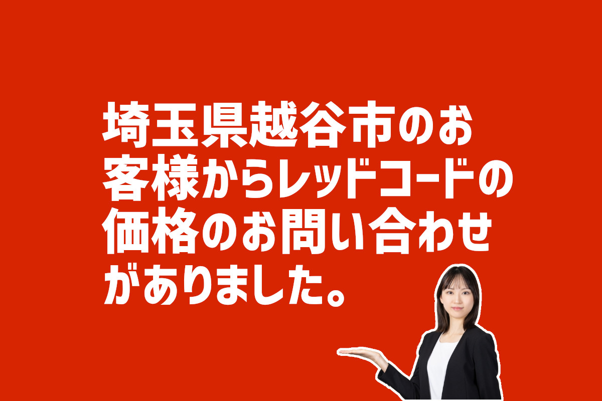 レッドコードの価格の問い合わせ　埼玉県越谷市のお客様から