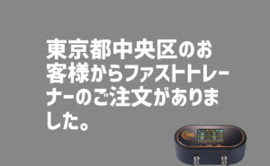 ファストトレーナーの注文　東京都中央区のお客様から
