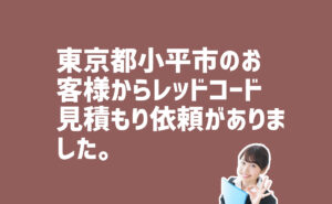 レッドコード見積もり依頼　東京都小平市のお客様から
