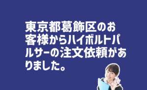 ハイボルトパルサーの注文　 東京都葛飾区のお客様から