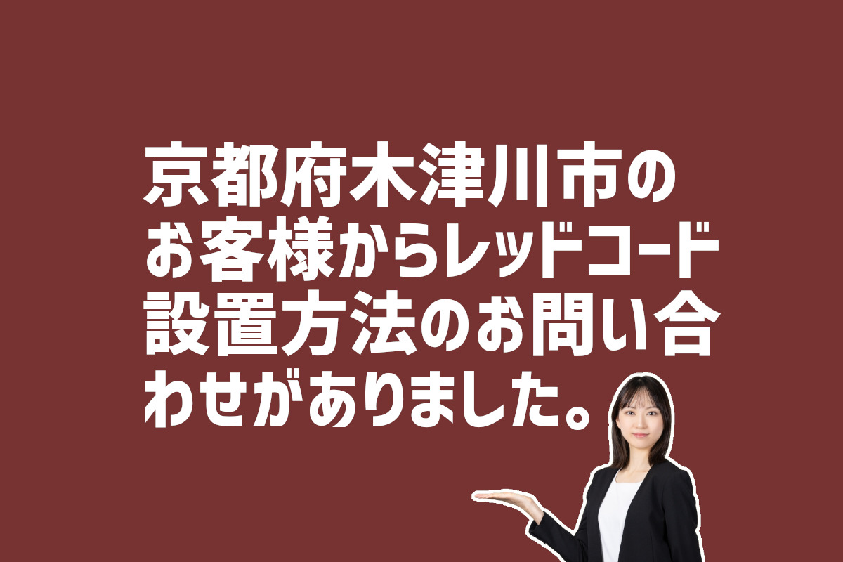 レッドコード設置方法の問合せ　京都府木津川市のお客様から