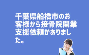 接骨院開業支援依頼　千葉県船橋市のお客様から