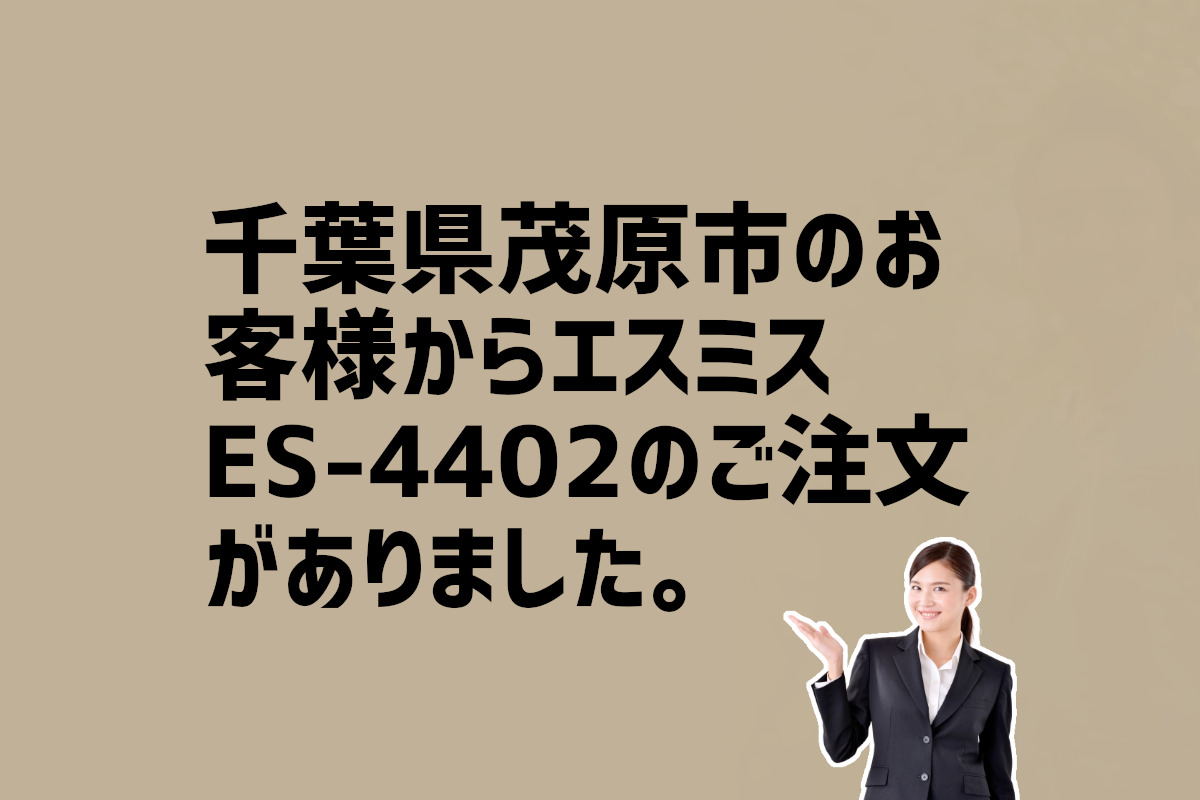エスミスES-4402の注文　千葉県茂原市のお客様から