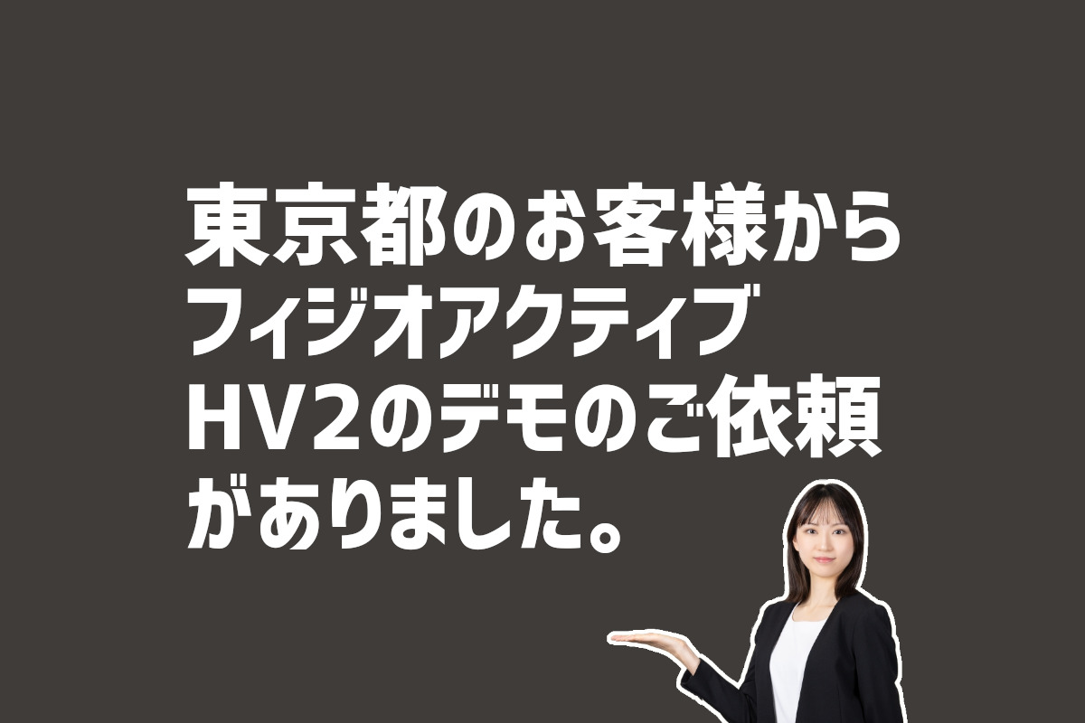 フィジオアクティブHV2のデモの依頼　東京都のお客様から
