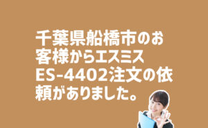 エスミスES-4402の注文　千葉県船橋市のお客様から