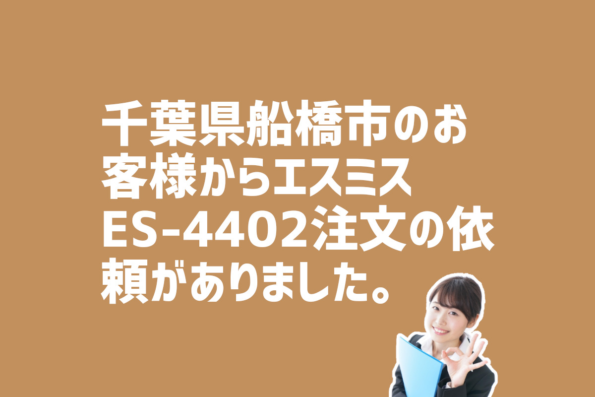 エスミスES-4402の注文　千葉県船橋市のお客様から
