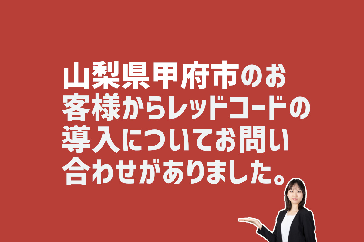 レッドコード導入についてお問い合わせ　山梨県甲府市のお客様から