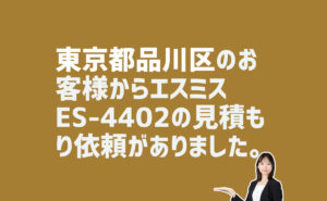 エスミス-ES-4402の見積もり依頼　東京都品川区のお客様から