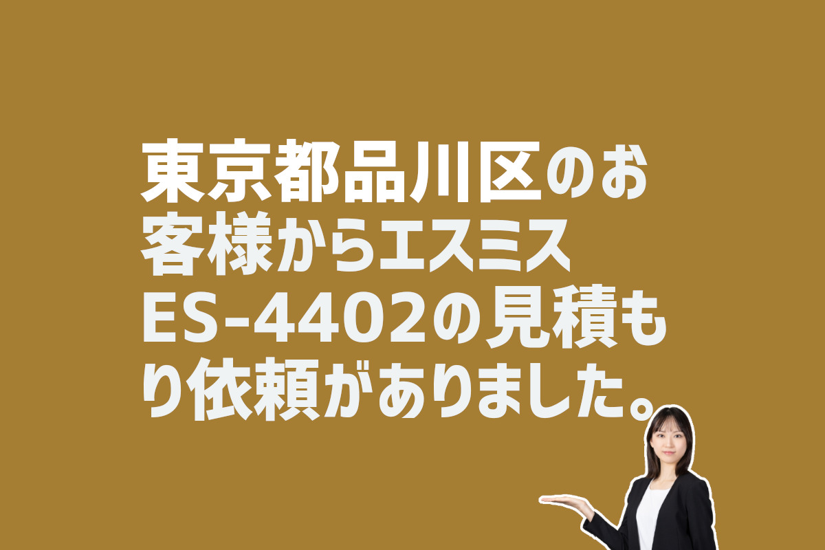 エスミス-ES-4402の見積もり依頼　東京都品川区のお客様から