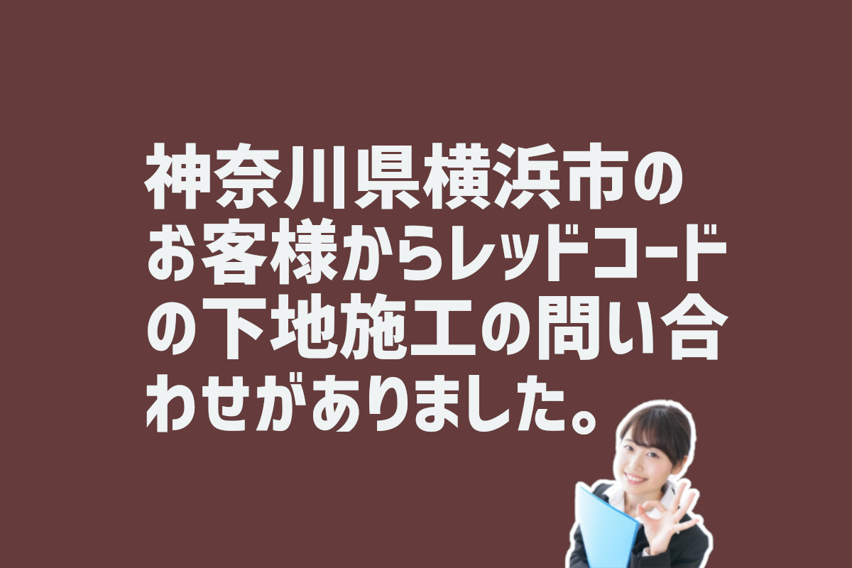 レッドコードの下地施工の問い合わせ　神奈川県横浜市のお客様から