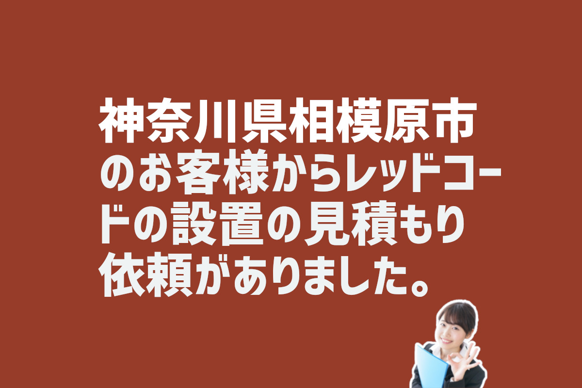 レッドコードの設置見積もりについての問い合わせ 神奈川県相模原市のお客様から