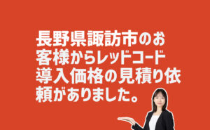 レッドコード導入価格の見積もり依頼　長野県諏訪市のお客様から
