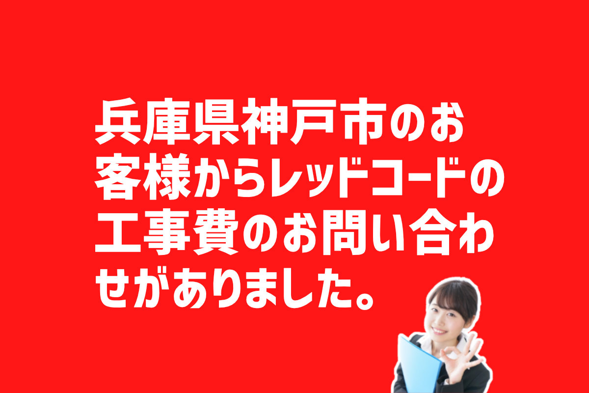 レッドコードの工事費のお問い合わせ　兵庫県神戸市のお客様から