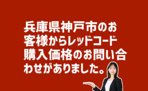 レッドコード購入価格についての問い合わせ　兵庫県神戸市のお客様から