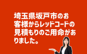 レッドコード見積りご用命 埼玉県坂戸市のお客様から
