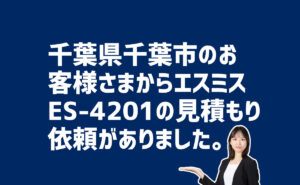 エスミスES-4201の見積もり依頼 千葉県千葉市のお客様から