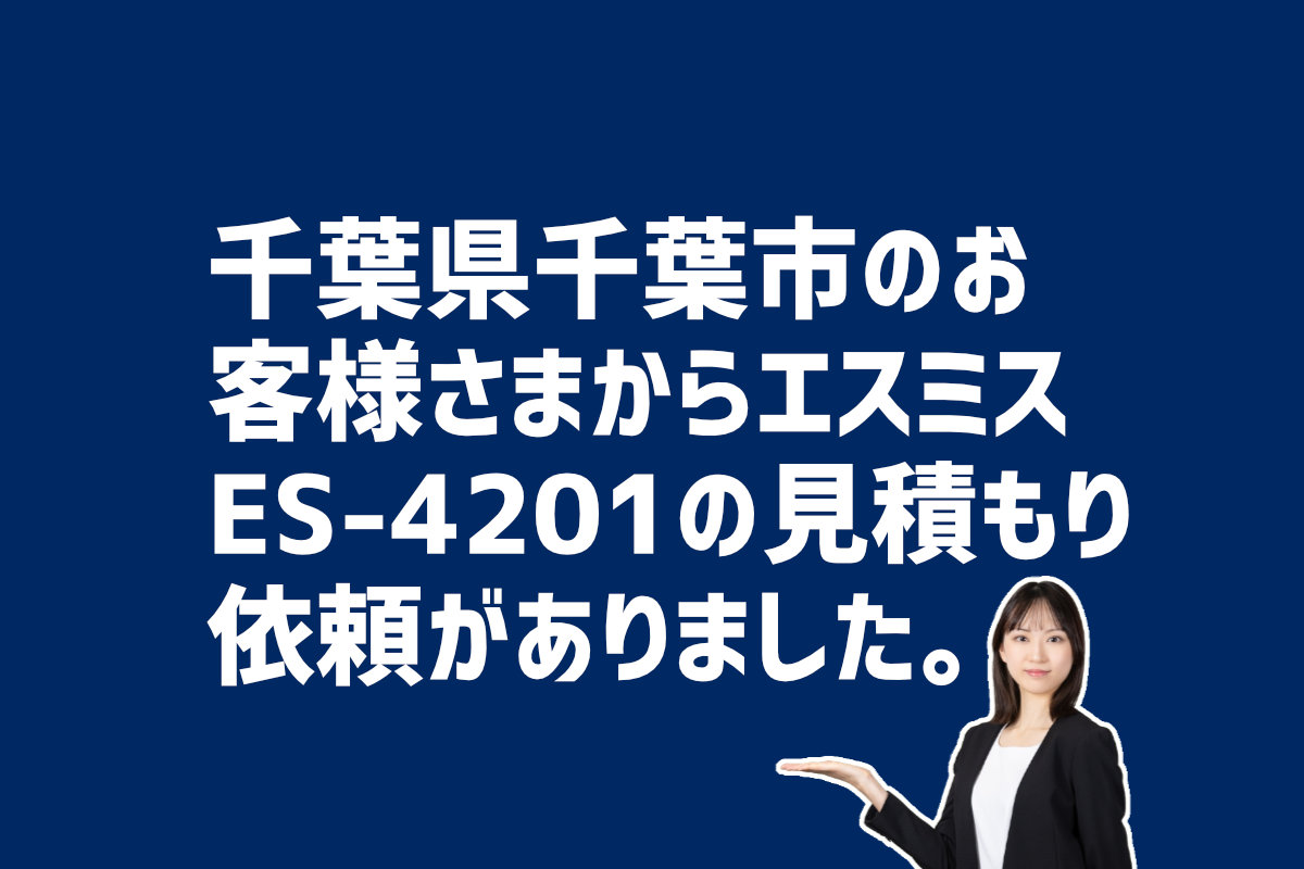 エスミスES-4201の見積もり依頼 千葉県千葉市のお客様から