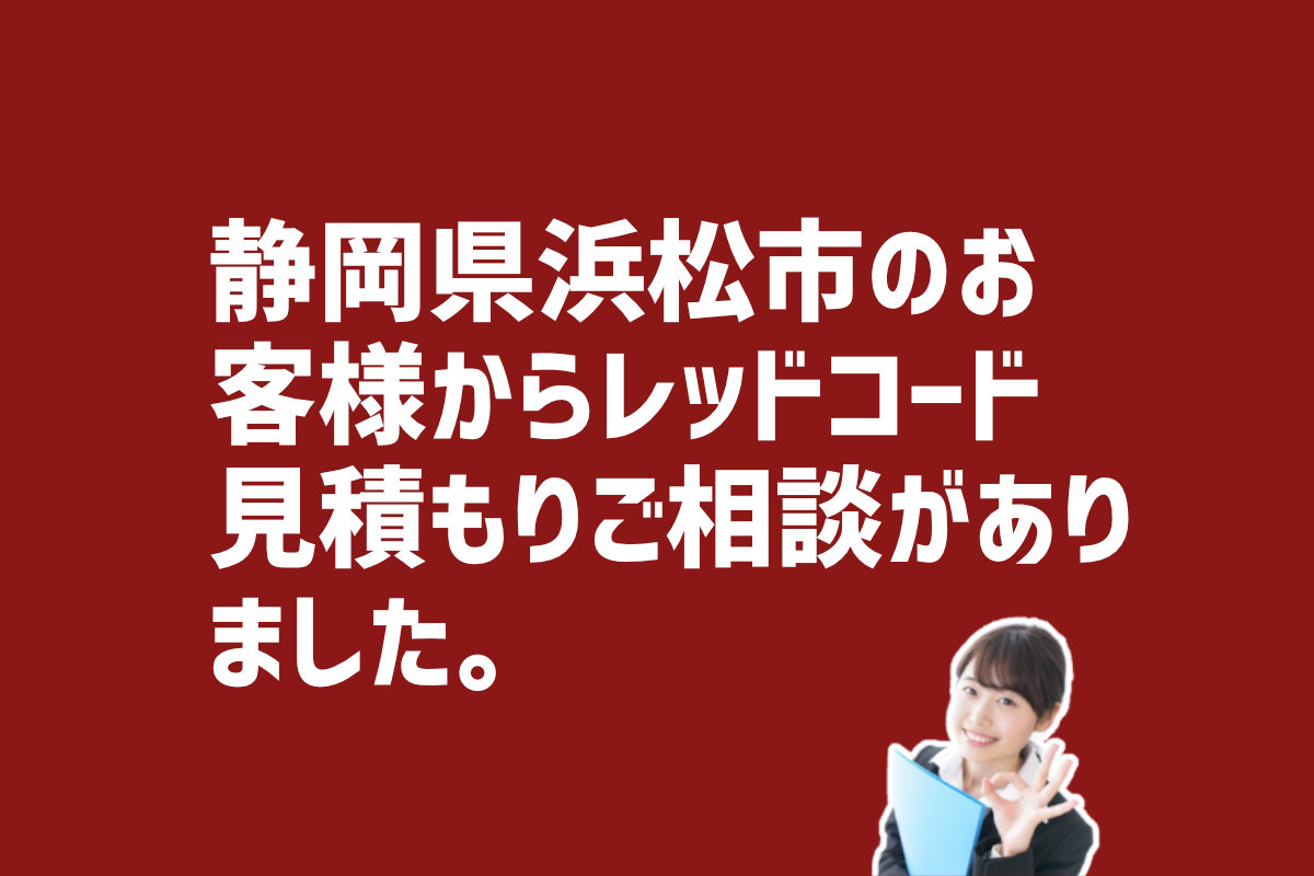 レッドコード見積もりご相談　静岡県浜松市のお客様から