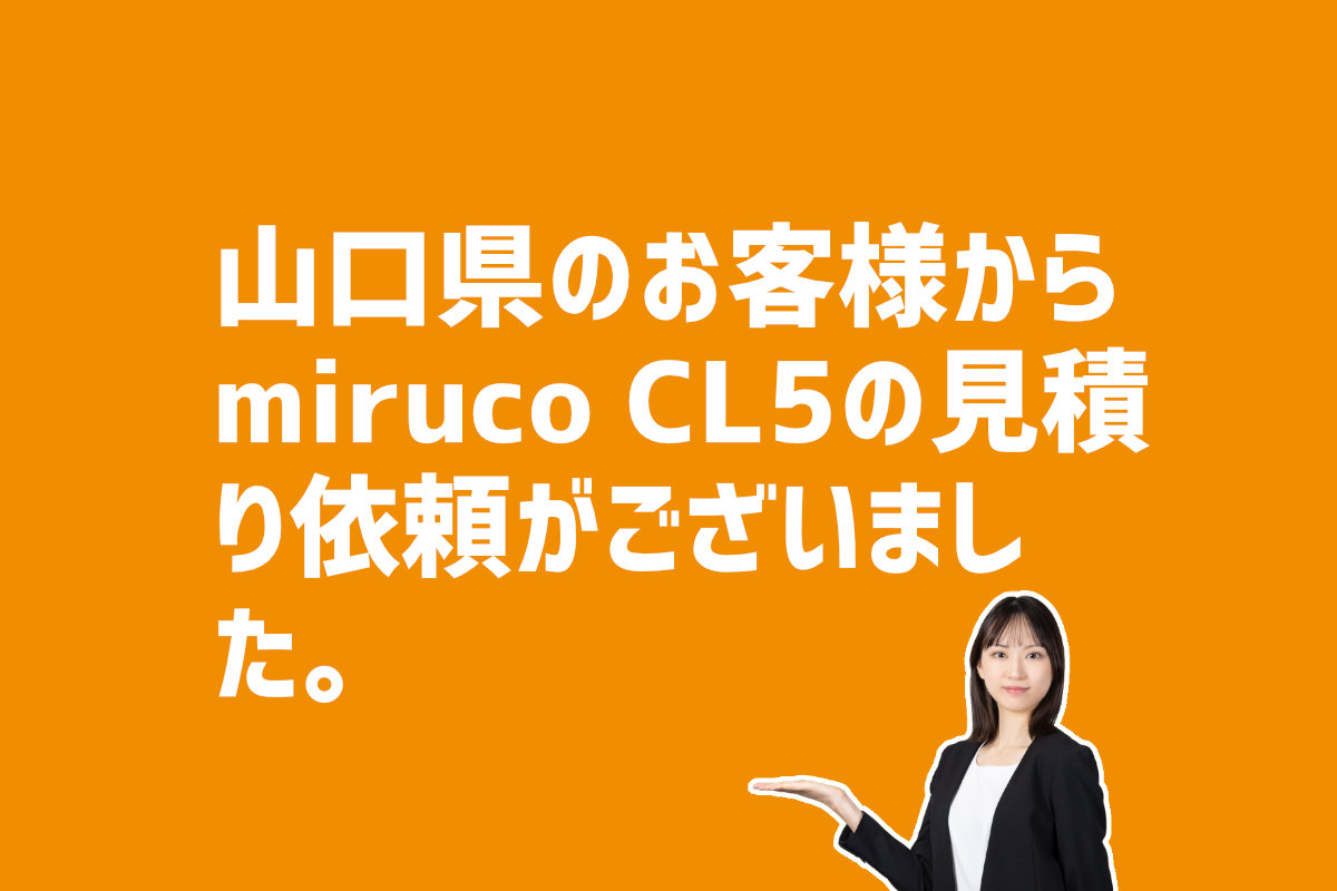 mirucoCL5の見積もり依頼　山口県のお客様から