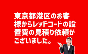 レッドコードの設置費の見積もり依頼 東京都港区のお客様から