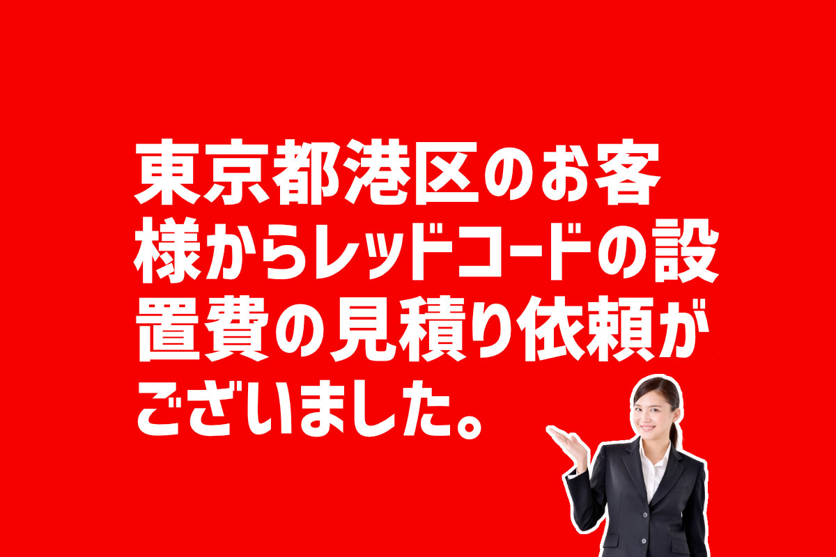 レッドコードの設置費の見積もり依頼 東京都港区のお客様から