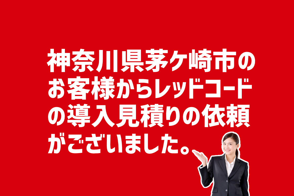 レッドコードの導入見積もり依頼 神奈川県茅ケ崎市のお客様から