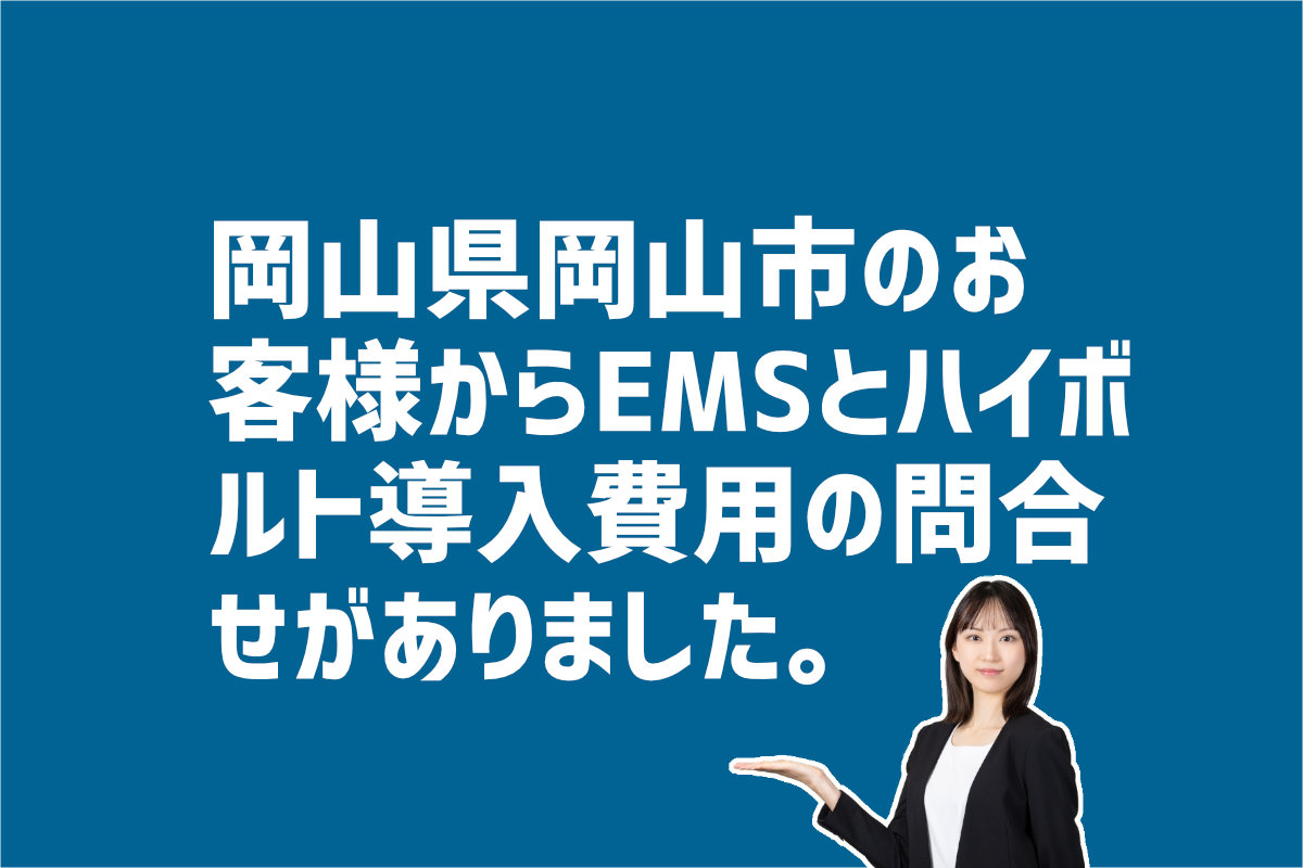 EMSとハイボルトの導入費用の問い合わせ　岡山県岡山市のお客様から