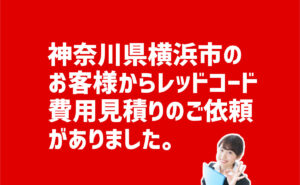 レッドコード費用見積もり依頼　神奈川県横浜市のお客様から