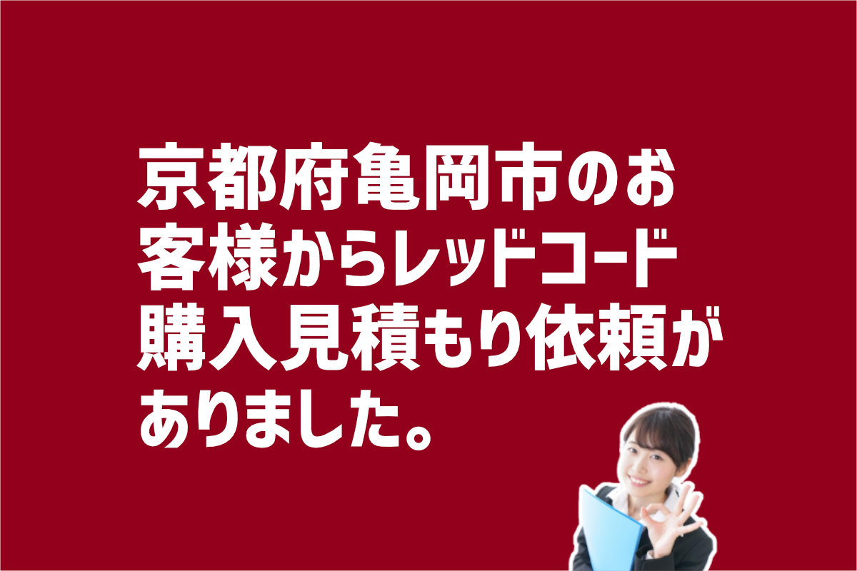 レッドコード購入見積り依頼　京都市亀岡市のお客様から