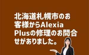 AlexiaPlus修理について問合わせ 北海道札幌市のお客様から