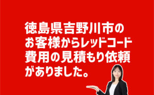 レッドコード費用の見積り依頼　徳島県吉野川市のお客様から