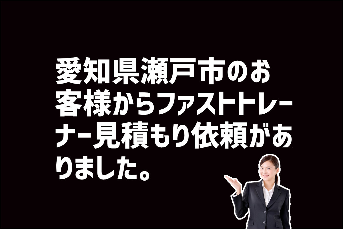ファストトレーナー見積もり依頼　愛知県瀬戸市市のお客様から