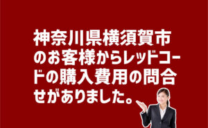 レッドコードの購入費用についての問い合わせ　神奈川県横須賀市のお客様から