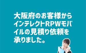 インテレクトRPWモバイルの見積り依頼　大阪府寝屋川市のお客様から