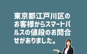 スマートパルスの値段の問合せ　東京都江戸川区のお客様から