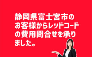 レッドコード費用問合せ　　静岡県富士宮市のお客様から