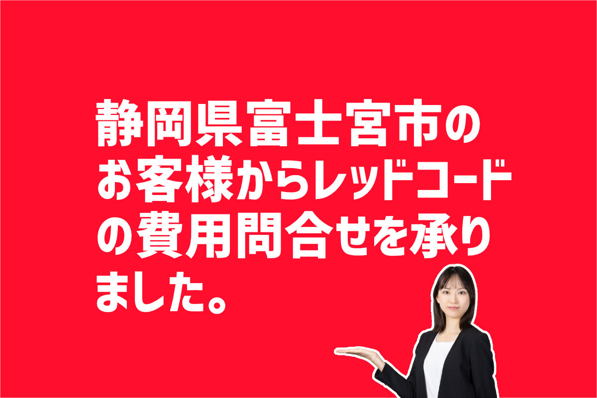 レッドコード費用問合せ　　静岡県富士宮市のお客様から