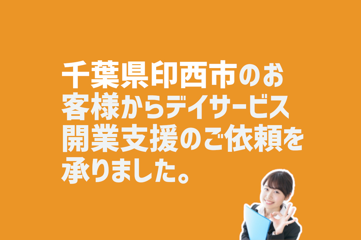 リハビリ特化型デイサービス開業支援の依頼　千葉県印西市のお客様から