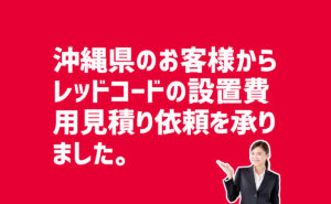 レッドコードの設置費用見積り依頼　沖縄県のお客様から