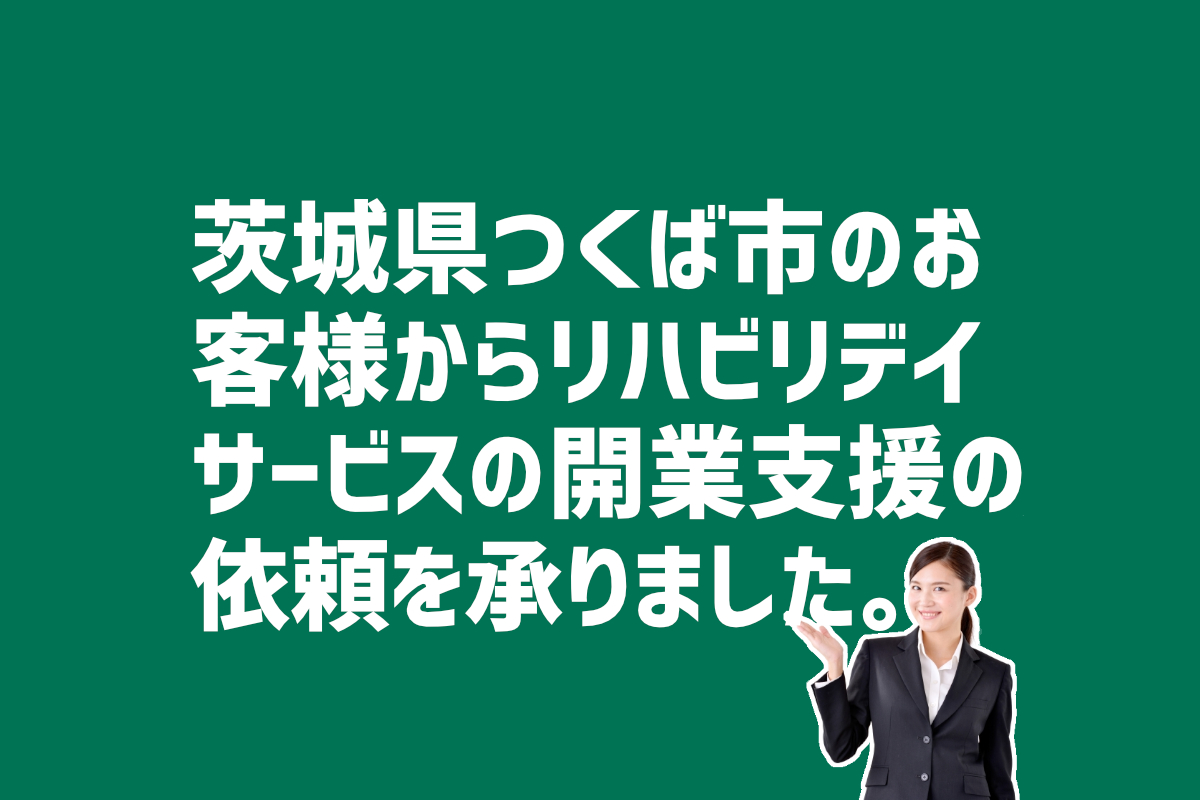 リハビリデイサービス開業支援の依頼　茨城県つくば市のお客様から